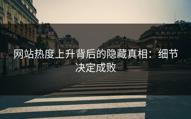网站热度上升背后的隐藏真相：细节决定成败