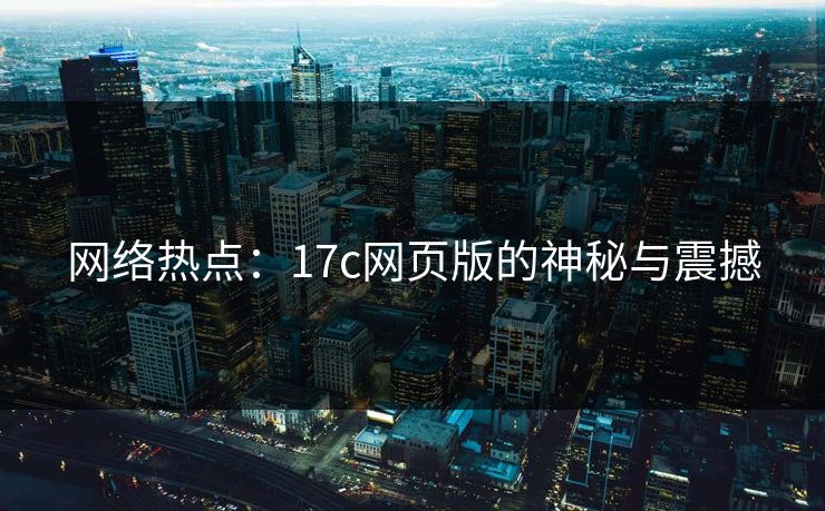 网络热点：17c网页版的神秘与震撼